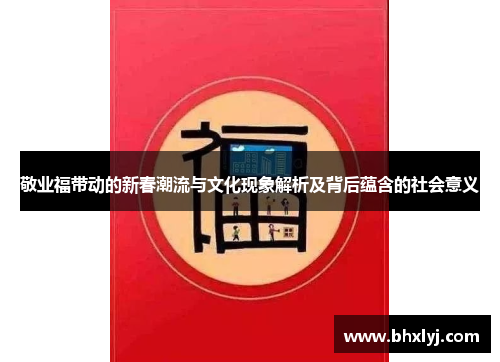 敬业福带动的新春潮流与文化现象解析及背后蕴含的社会意义